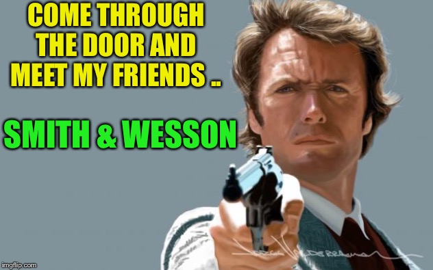 Dirty Harry | COME THROUGH THE DOOR AND MEET MY FRIENDS .. SMITH & WESSON | image tagged in dirty harry | made w/ Imgflip meme maker