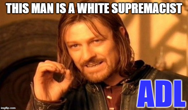 One Does Not Simply | THIS MAN IS A WHITE SUPREMACIST; ADL | image tagged in memes,one does not simply | made w/ Imgflip meme maker