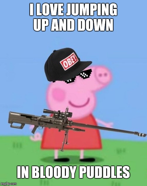 Mlg peppa pig | I LOVE JUMPING UP AND DOWN IN BLOODY PUDDLES | image tagged in mlg peppa pig | made w/ Imgflip meme maker