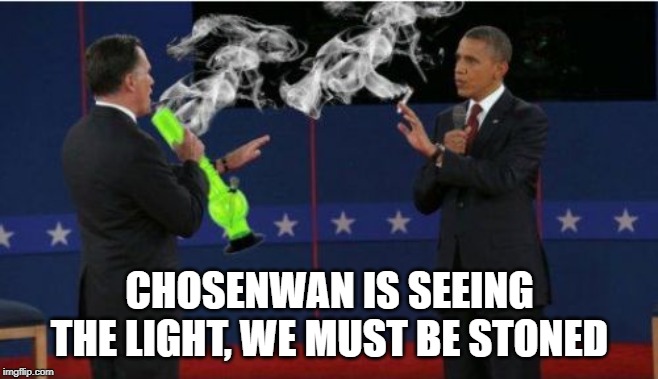 Romney Bong Meme | CHOSENWAN IS SEEING THE LIGHT, WE MUST BE STONED | image tagged in memes,romney bong | made w/ Imgflip meme maker