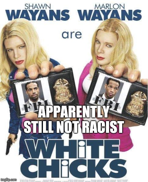 Apparently not racist | APPARENTLY
STILL NOT RACIST | image tagged in apparently not racist | made w/ Imgflip meme maker