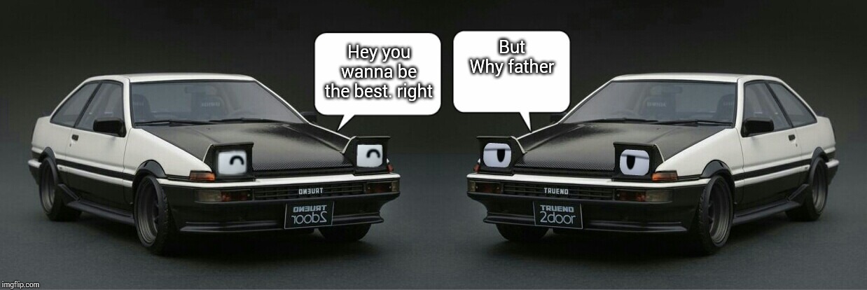 Wanna be the best takumi | But Why father; Hey you wanna be the best. right | image tagged in initial d chat meme,memes,initial d | made w/ Imgflip meme maker
