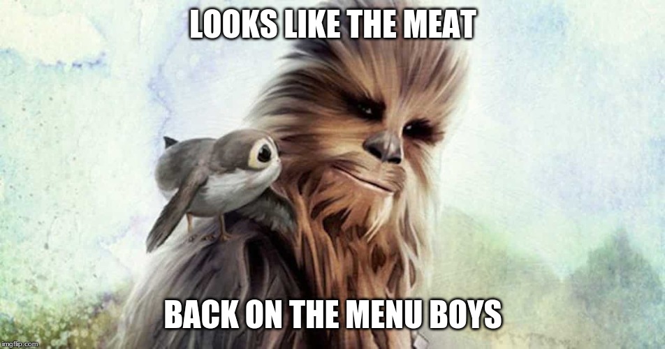 a hungry wookiee | LOOKS LIKE THE MEAT; BACK ON THE MENU BOYS | image tagged in chewbacca | made w/ Imgflip meme maker