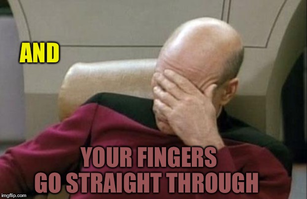 Captain Picard Facepalm Meme | AND YOUR FINGERS GO STRAIGHT THROUGH | image tagged in memes,captain picard facepalm | made w/ Imgflip meme maker