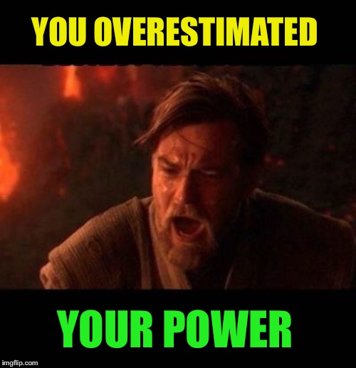 Obi Wan destroy them not join them | YOU OVERESTIMATED YOUR POWER | image tagged in obi wan destroy them not join them | made w/ Imgflip meme maker