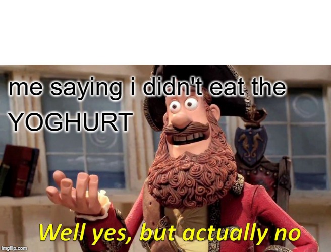 Well Yes, But Actually No Meme | me saying i didn't eat the; YOGHURT | image tagged in memes,well yes but actually no | made w/ Imgflip meme maker