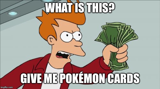 Shut Up And Take My Money Fry | WHAT IS THIS? GIVE ME POKÉMON CARDS | image tagged in memes,shut up and take my money fry | made w/ Imgflip meme maker