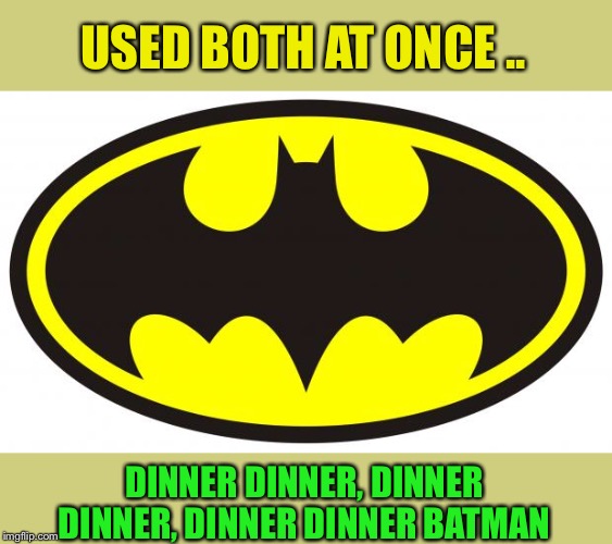Batman Logo | USED BOTH AT ONCE .. DINNER DINNER, DINNER DINNER, DINNER DINNER BATMAN | image tagged in batman logo | made w/ Imgflip meme maker