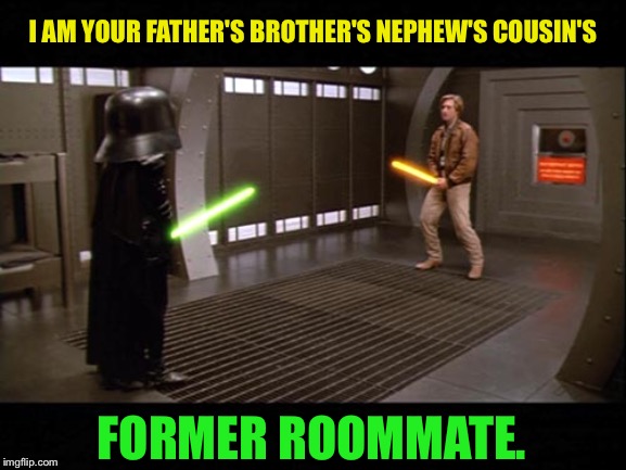Use the Schwartz | I AM YOUR FATHER'S BROTHER'S NEPHEW'S COUSIN'S FORMER ROOMMATE. | image tagged in use the schwartz | made w/ Imgflip meme maker