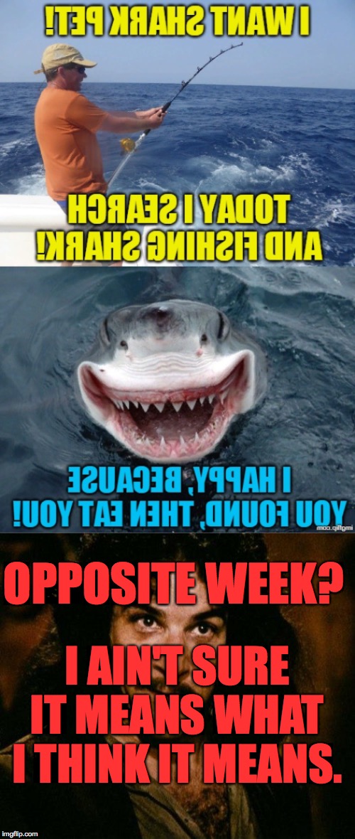 OPPOSITE WEEK? I AIN'T SURE IT MEANS WHAT I THINK IT MEANS. | image tagged in memes,inigo montoya | made w/ Imgflip meme maker