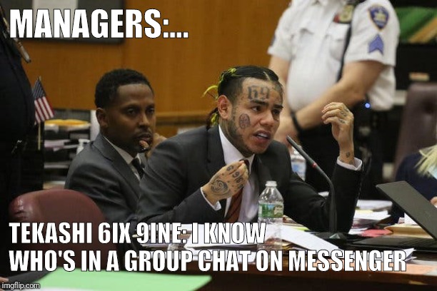 Tekashi snitching | MANAGERS:... TEKASHI 6IX 9INE: I KNOW WHO'S IN A GROUP CHAT ON MESSENGER | image tagged in tekashi snitching | made w/ Imgflip meme maker