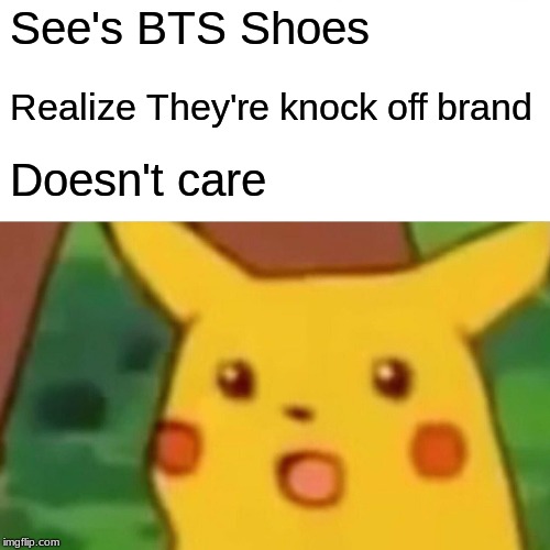 Surprised Pikachu | See's BTS Shoes; Realize They're knock off brand; Doesn't care | image tagged in memes,surprised pikachu | made w/ Imgflip meme maker