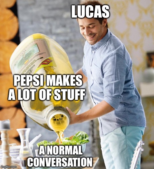Guy pouring olive oil on the salad | LUCAS; PEPSI MAKES A LOT OF STUFF; A NORMAL CONVERSATION | image tagged in funny | made w/ Imgflip meme maker