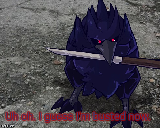Corviknight with a knife | Uh oh. I guess I'm busted now. | image tagged in corviknight with a knife | made w/ Imgflip meme maker