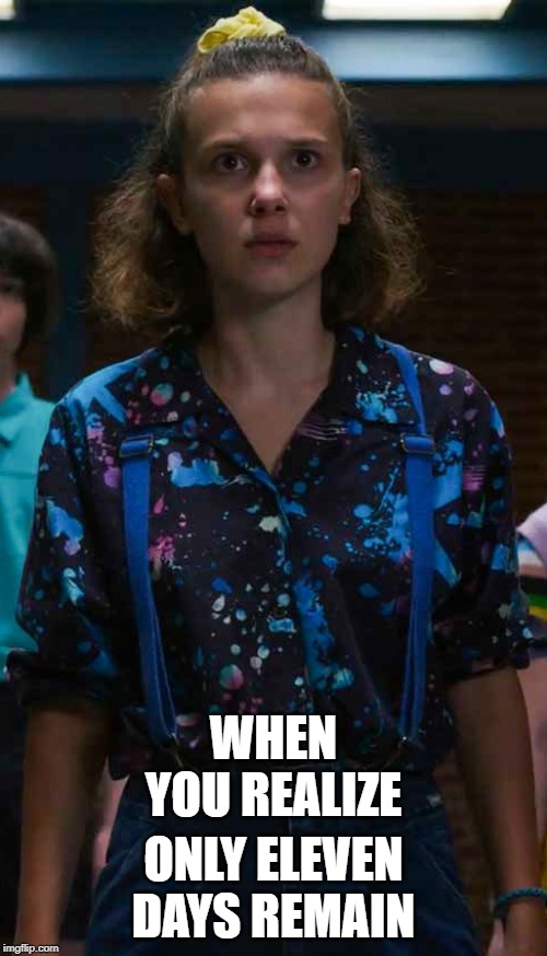 ONLY ELEVEN DAYS REMAIN; WHEN YOU REALIZE | image tagged in eleven stranger things | made w/ Imgflip meme maker