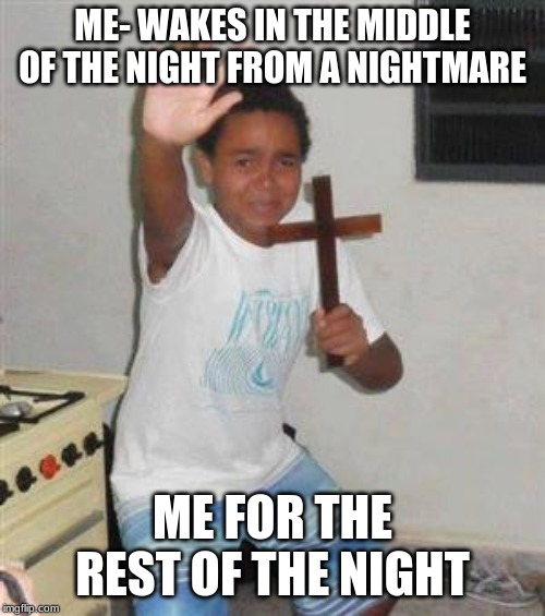 Scared Kid | ME- WAKES IN THE MIDDLE OF THE NIGHT FROM A NIGHTMARE; ME FOR THE REST OF THE NIGHT | image tagged in scared kid | made w/ Imgflip meme maker
