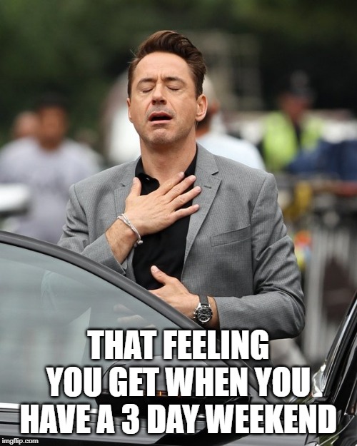 Relief | THAT FEELING YOU GET WHEN YOU HAVE A 3 DAY WEEKEND | image tagged in relief | made w/ Imgflip meme maker