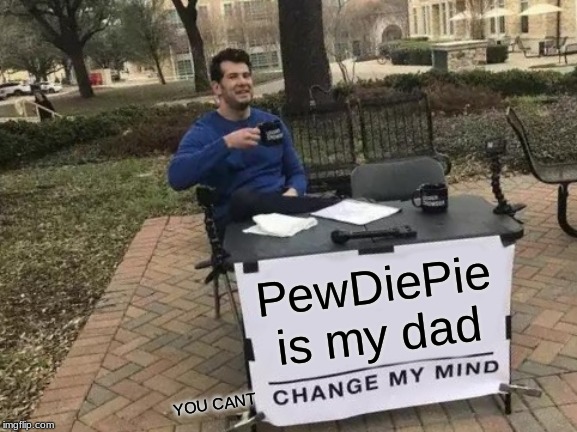 Change My Mind Meme | PewDiePie is my dad; YOU CANT | image tagged in memes,change my mind | made w/ Imgflip meme maker