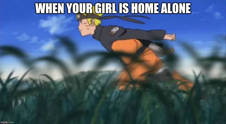 naruto run area 51 | WHEN YOUR GIRL IS HOME ALONE | image tagged in naruto run area 51 | made w/ Imgflip meme maker