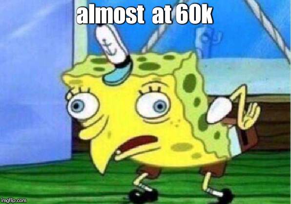 Mocking Spongebob Meme | almost  at 60k | image tagged in memes,mocking spongebob | made w/ Imgflip meme maker