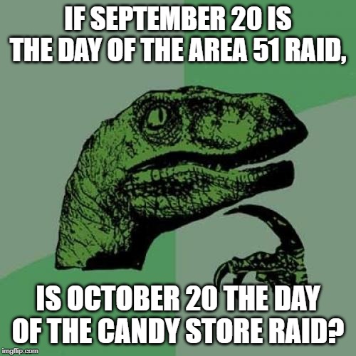 Philosoraptor Month - made by me | IF SEPTEMBER 20 IS THE DAY OF THE AREA 51 RAID, IS OCTOBER 20 THE DAY OF THE CANDY STORE RAID? | image tagged in memes,philosoraptor | made w/ Imgflip meme maker