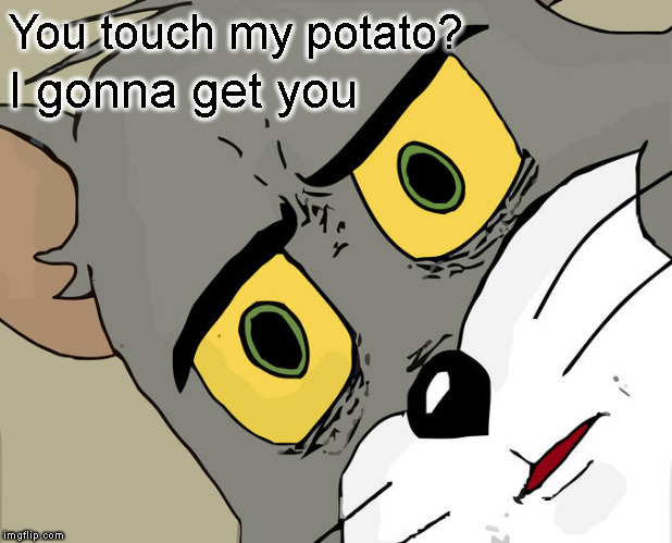 Unsettled Tom Meme | You touch my potato? I gonna get you | image tagged in memes,unsettled tom | made w/ Imgflip meme maker
