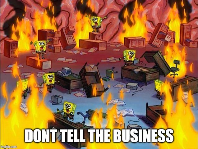 spongebob fire | DONT TELL THE BUSINESS | image tagged in spongebob fire | made w/ Imgflip meme maker