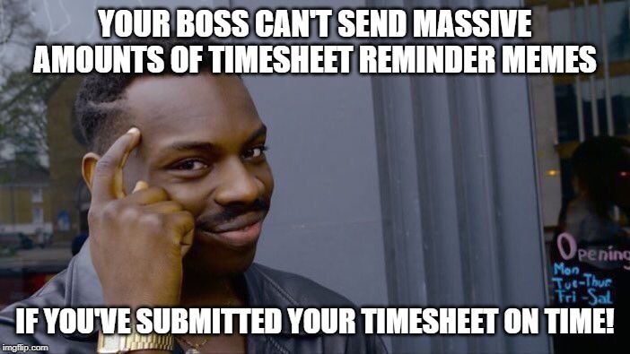 The shit I put my team through..  :) | YOUR BOSS CAN'T SEND MASSIVE AMOUNTS OF TIMESHEET REMINDER MEMES; IF YOU'VE SUBMITTED YOUR TIMESHEET ON TIME! | image tagged in memes,roll safe think about it,timesheet meme,timesheet reminder meme | made w/ Imgflip meme maker