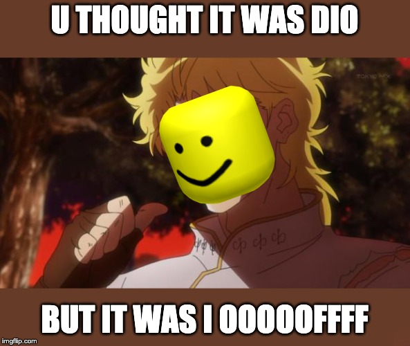 But it was me Dio | U THOUGHT IT WAS DIO; BUT IT WAS I OOOOOFFFF | image tagged in but it was me dio | made w/ Imgflip meme maker