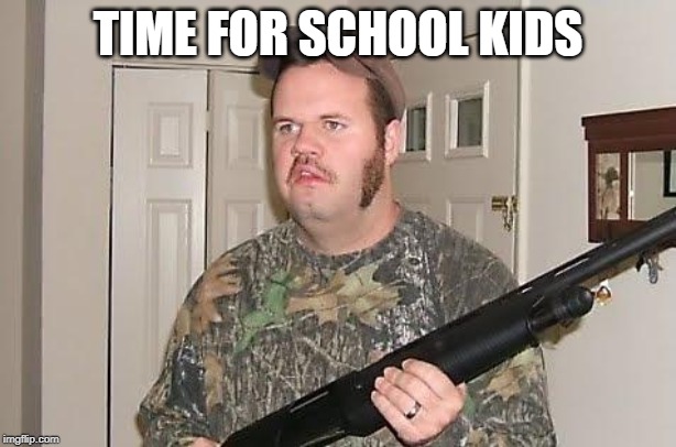 Redneck wonder | TIME FOR SCHOOL KIDS | image tagged in redneck wonder | made w/ Imgflip meme maker