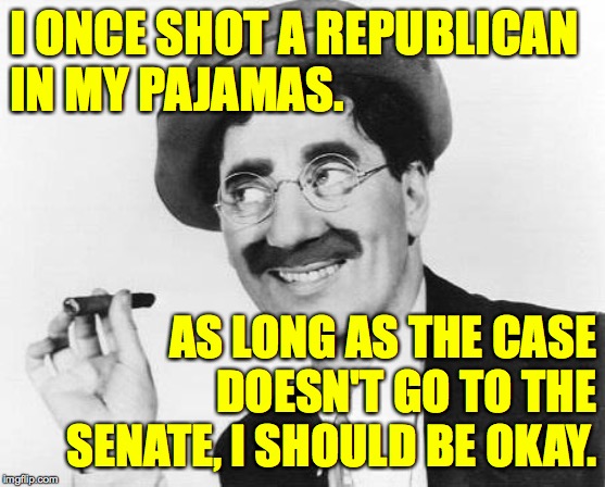 Groucho Marx | I ONCE SHOT A REPUBLICAN
IN MY PAJAMAS. AS LONG AS THE CASE DOESN'T GO TO THE SENATE, I SHOULD BE OKAY. | image tagged in groucho marx,memes,republicans,us senate,how things work | made w/ Imgflip meme maker