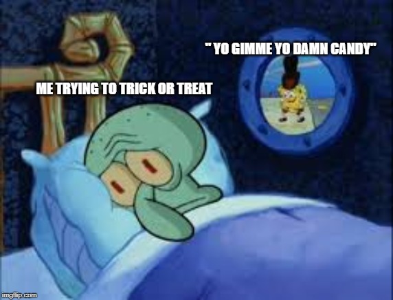 Squidward can't sleep with the spoons rattling | " YO GIMME YO DAMN CANDY"; ME TRYING TO TRICK OR TREAT | image tagged in squidward can't sleep with the spoons rattling | made w/ Imgflip meme maker