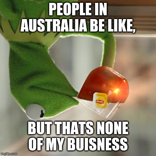 But That's None Of My Business | PEOPLE IN AUSTRALIA BE LIKE, BUT THATS NONE OF MY BUISNESS | image tagged in memes,but thats none of my business,kermit the frog | made w/ Imgflip meme maker