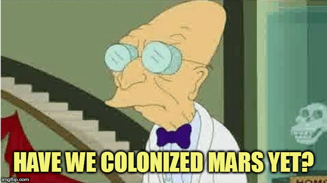 farnsworth | HAVE WE COLONIZED MARS YET? | image tagged in farnsworth | made w/ Imgflip meme maker
