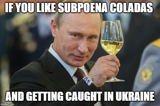 I saw this on Twitter | IF YOU LIKE SUBPOENA COLADAS; AND GETTING CAUGHT IN UKRAINE | image tagged in putin cheers,trump impeachment,conservative hypocrisy | made w/ Imgflip meme maker