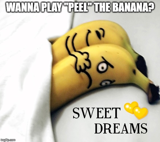 What Banana's must face every night. | WANNA PLAY "PEEL" THE BANANA? | image tagged in bananas | made w/ Imgflip meme maker
