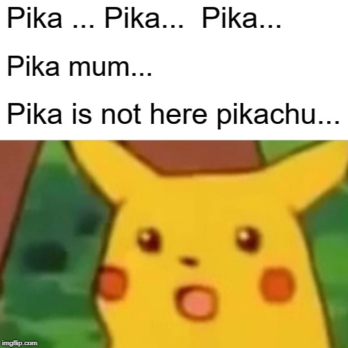 Surprised Pikachu | Pika ... Pika...  Pika... Pika mum... Pika is not here pikachu... | image tagged in memes,surprised pikachu | made w/ Imgflip meme maker