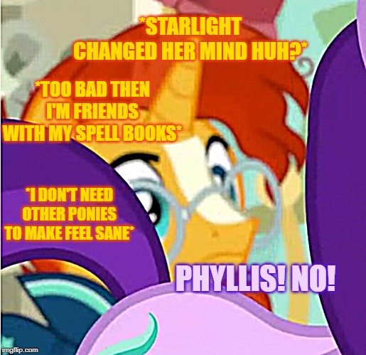 Sunburst thinks about stuff | *STARLIGHT CHANGED HER MIND HUH?*; *TOO BAD THEN I'M FRIENDS WITH MY SPELL BOOKS*; *I DON'T NEED OTHER PONIES TO MAKE FEEL SANE*; PHYLLIS! NO! | image tagged in my little pony friendship is magic,season 8 | made w/ Imgflip meme maker
