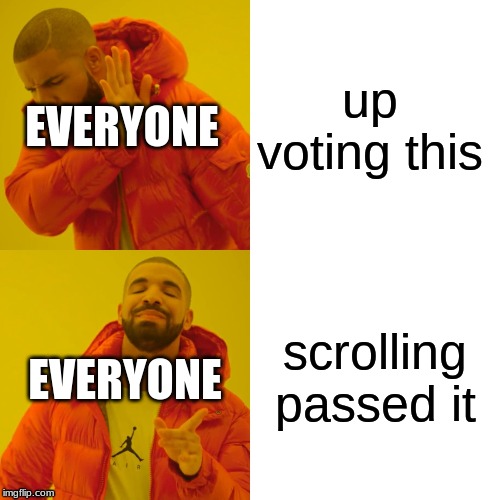 Drake Hotline Bling | EVERYONE; up voting this; scrolling passed it; EVERYONE | image tagged in memes,drake hotline bling | made w/ Imgflip meme maker