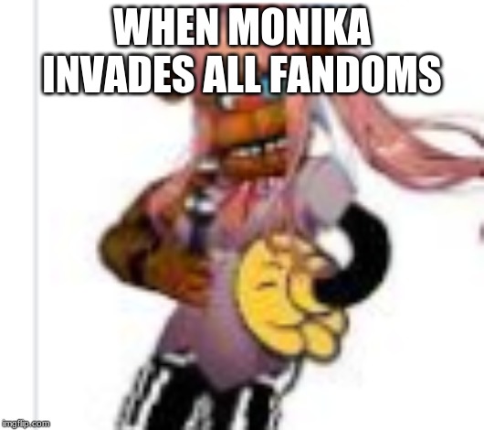 Monika invaded | WHEN MONIKA INVADES ALL FANDOMS | image tagged in just monika | made w/ Imgflip meme maker