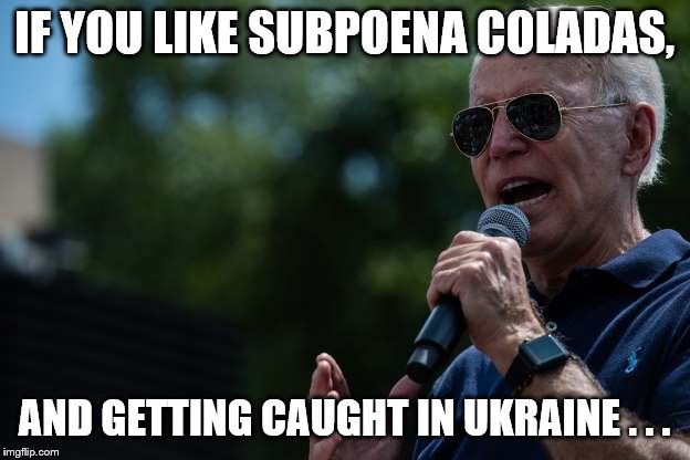 biden singing | IF YOU LIKE SUBPOENA COLADAS, AND GETTING CAUGHT IN UKRAINE . . . | image tagged in biden singing | made w/ Imgflip meme maker