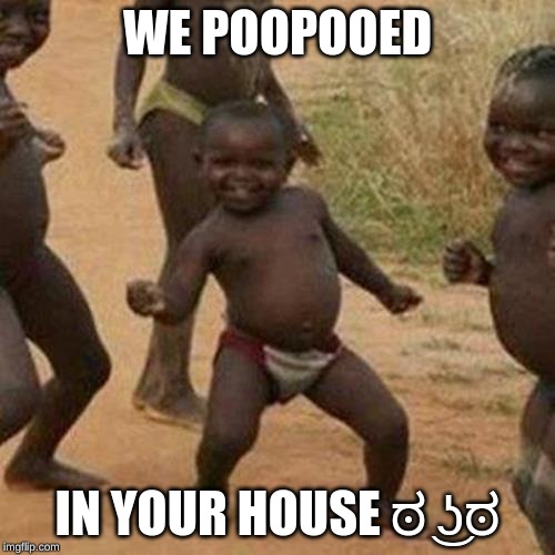 Third World Success Kid Meme | WE POOPOOED; IN YOUR HOUSE ಠ ͜ʖಠ | image tagged in memes,third world success kid | made w/ Imgflip meme maker