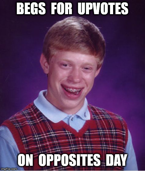 Bad Luck Brian Meme | BEGS  FOR  UPVOTES ON  OPPOSITES  DAY | image tagged in memes,bad luck brian | made w/ Imgflip meme maker