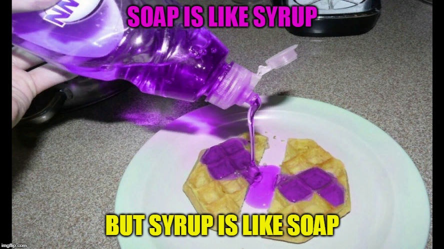 Soap is like syrup! Opposite week! MrRedRobert77 event! (3 - 9 october 2019)! | SOAP IS LIKE SYRUP; BUT SYRUP IS LIKE SOAP | image tagged in funny,opposite week,mrredrobert77,soap,maple syrup,breakfast | made w/ Imgflip meme maker