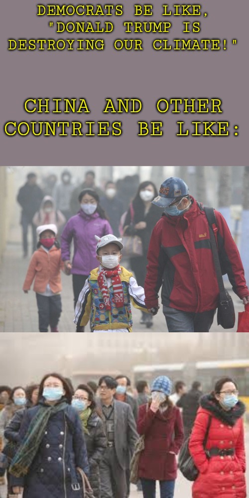 DEMOCRATS BE LIKE, "DONALD TRUMP IS DESTROYING OUR CLIMATE!"; CHINA AND OTHER COUNTRIES BE LIKE: | image tagged in memes,china,global warming,climate change,donald trump | made w/ Imgflip meme maker