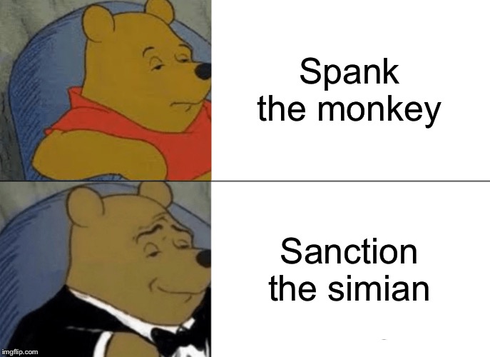Tuxedo Winnie The Pooh Meme | Spank the monkey; Sanction the simian | image tagged in memes,tuxedo winnie the pooh | made w/ Imgflip meme maker