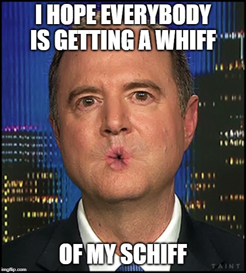 Deserving of the scamsman of the year award | I HOPE EVERYBODY IS GETTING A WHIFF; OF MY SCHIFF | image tagged in adam schiff,fraud,scammer,tyranny | made w/ Imgflip meme maker