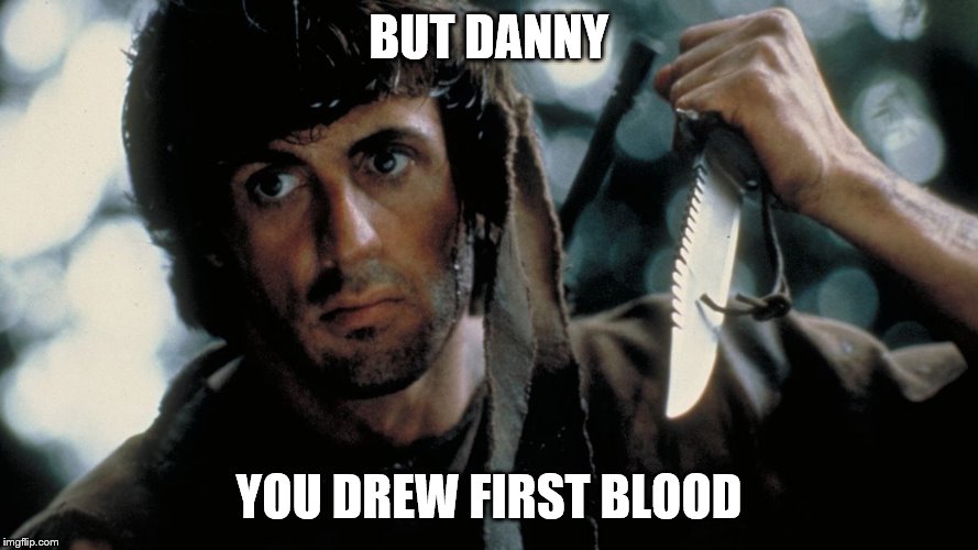 first blood | BUT DANNY; YOU DREW FIRST BLOOD | image tagged in first blood | made w/ Imgflip meme maker