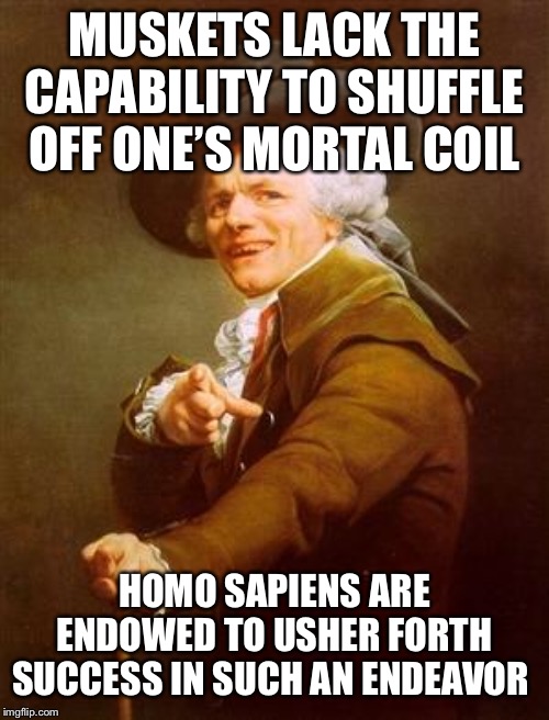 Olde Tyme NRA Bro | MUSKETS LACK THE CAPABILITY TO SHUFFLE OFF ONE’S MORTAL COIL; HOMO SAPIENS ARE ENDOWED TO USHER FORTH SUCCESS IN SUCH AN ENDEAVOR | image tagged in ye olde englishman,2nd amendment,nra | made w/ Imgflip meme maker