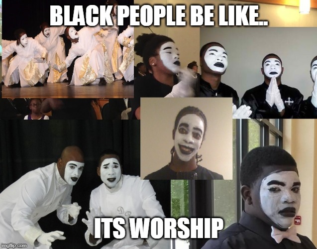 White face | BLACK PEOPLE BE LIKE.. ITS WORSHIP | image tagged in white face | made w/ Imgflip meme maker